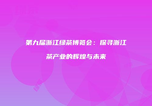 第九届浙江绿茶博览会：探寻浙江茶产业的辉煌与未来