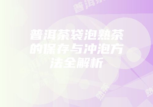 普洱茶袋泡熟茶的保存与冲泡方法全解析