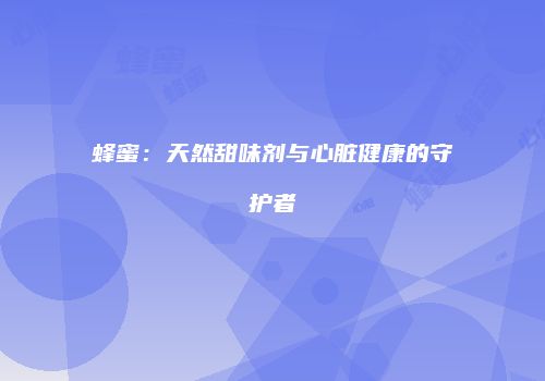 蜂蜜：天然甜味剂与心脏健康的守护者