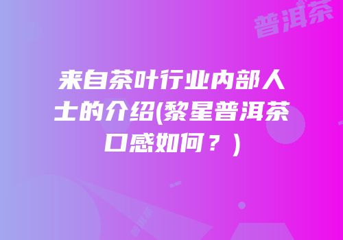 来自茶叶行业内部人士的介绍(黎星普洱茶口感如何？)