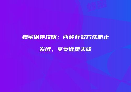 蜂蜜保存攻略：两种有效方法防止发酵，享受健康美味
