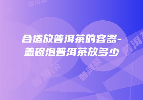 合适放普洱茶的容器-盖碗泡普洱茶放多少