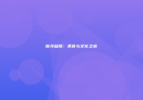 探寻益阳：美食与文化之旅