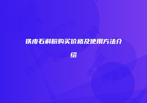 铁皮石斛粉购买价格及使用方法介绍