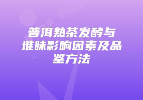 普洱熟茶发酵与堆味影响因素及品鉴方法