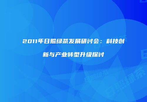 2011年日照绿茶发展研讨会：科技创新与产业转型升级探讨