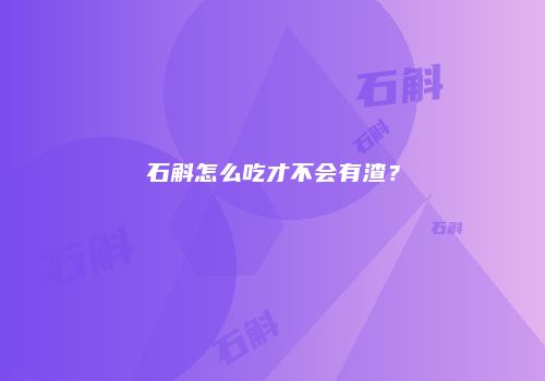 石斛怎么吃才不会有渣？