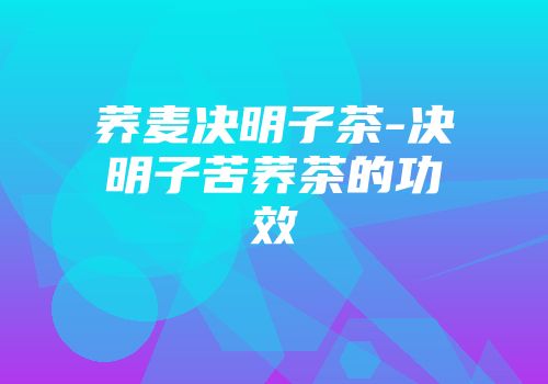 荞麦决明子茶-决明子苦荞茶的功效