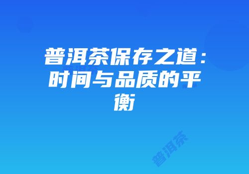 普洱茶保存之道：时间与品质的平衡