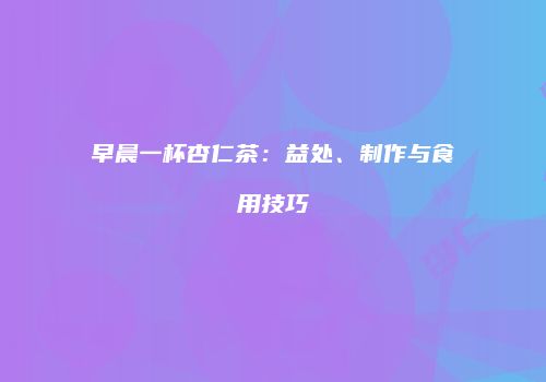 早晨一杯杏仁茶：益处、制作与食用技巧