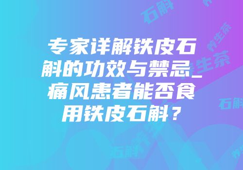 专家详解铁皮石斛的功效与禁忌_痛风患者能否食用铁皮石斛？