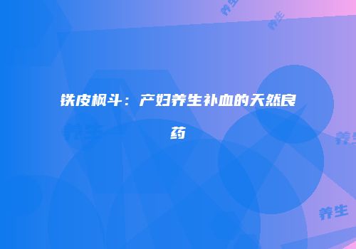 铁皮枫斗：产妇养生补血的天然良药