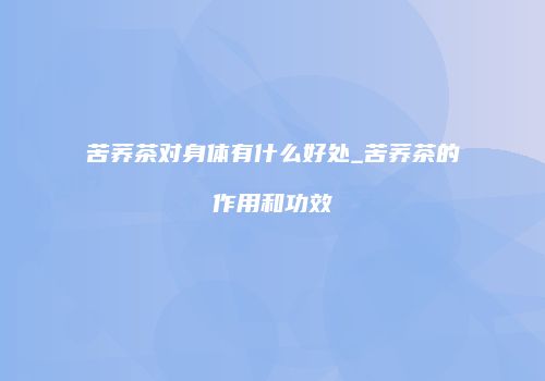 苦荞茶对身体有什么好处_苦荞茶的作用和功效