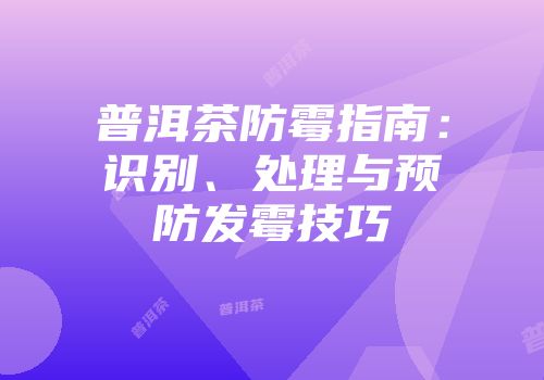 普洱茶防霉指南：识别、处理与预防发霉技巧
