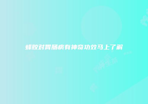 蜂胶对胃肠病有神奇功效马上了解