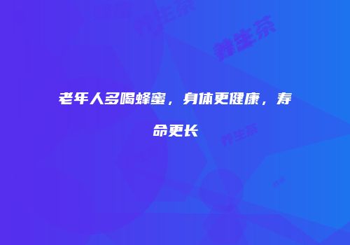 老年人多喝蜂蜜，身体更健康，寿命更长