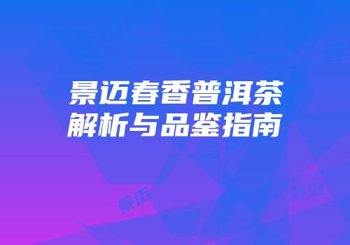 景迈春香普洱茶解析与品鉴指南