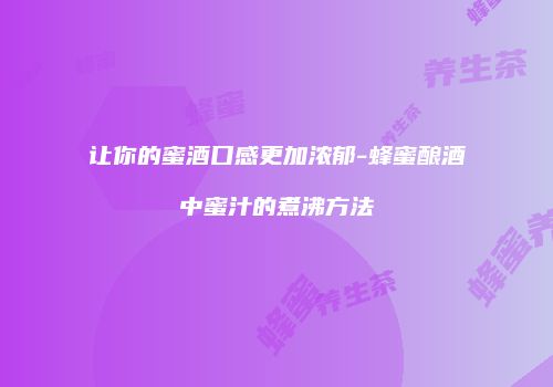 让你的蜜酒口感更加浓郁-蜂蜜酿酒中蜜汁的煮沸方法