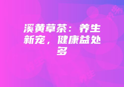 溪黄草茶：养生新宠，健康益处多