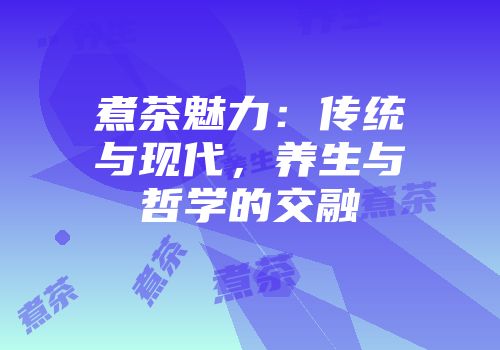 煮茶魅力：传统与现代，养生与哲学的交融