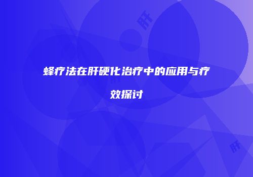蜂疗法在肝硬化治疗中的应用与疗效探讨