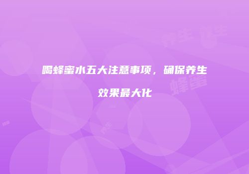 喝蜂蜜水五大注意事项，确保养生效果最大化