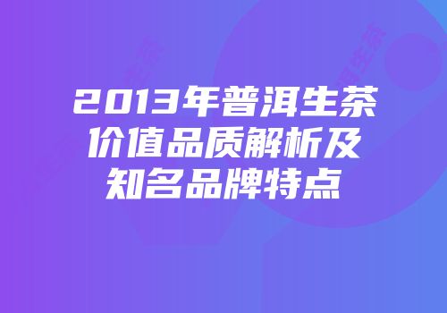 2013年普洱生茶价值品质解析及知名品牌特点