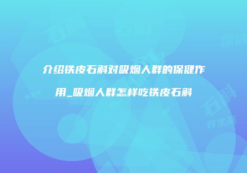 介绍铁皮石斛对吸烟人群的保健作用_吸烟人群怎样吃铁皮石斛