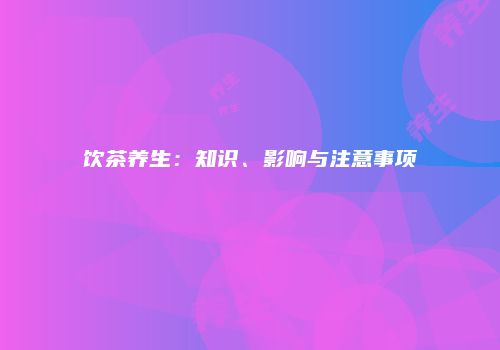 饮茶养生：知识、影响与注意事项