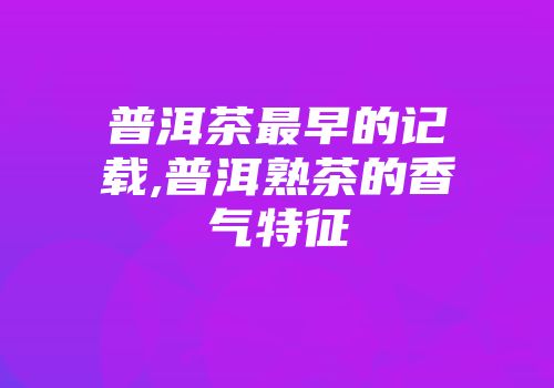 普洱茶最早的记载,普洱熟茶的香气特征