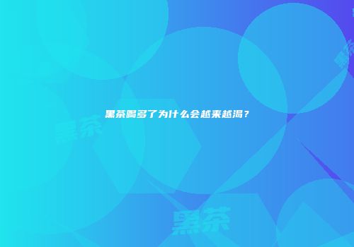 黑茶喝多了为什么会越来越渴？