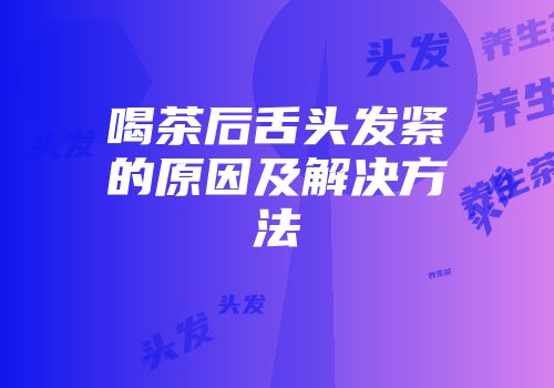 喝茶后舌头发紧的原因及解决方法