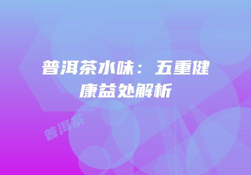 普洱茶水味：五重健康益处解析