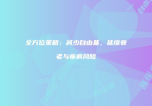 全方位策略：减少自由基，延缓衰老与疾病风险
