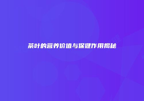 茶叶的营养价值与保健作用揭秘