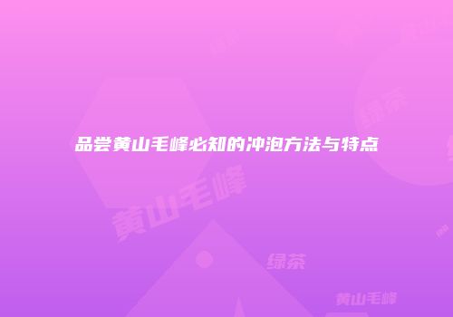 品尝黄山毛峰必知的冲泡方法与特点