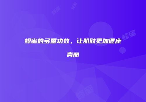 蜂蜜的多重功效，让肌肤更加健康美丽