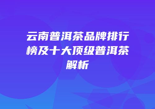 云南普洱茶品牌排行榜及十大顶级普洱茶解析