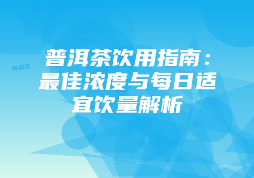 普洱茶饮用指南：最佳浓度与每日适宜饮量解析
