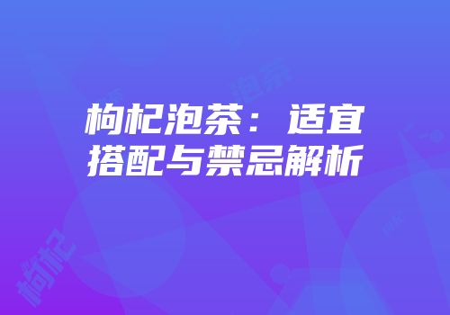 枸杞泡茶：适宜搭配与禁忌解析
