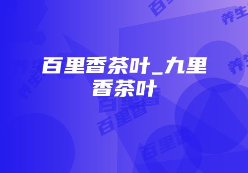 百里香茶叶_九里香茶叶
