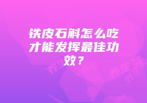 铁皮石斛怎么吃才能发挥最佳功效？