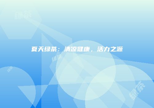 夏天绿茶：清凉健康，活力之源