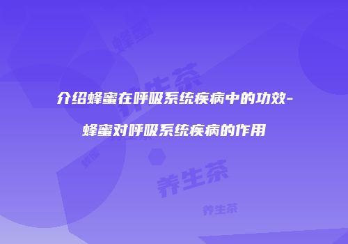 介绍蜂蜜在呼吸系统疾病中的功效-蜂蜜对呼吸系统疾病的作用