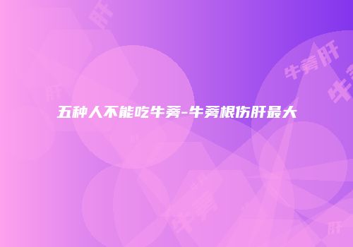 五种人不能吃牛蒡-牛蒡根伤肝最大
