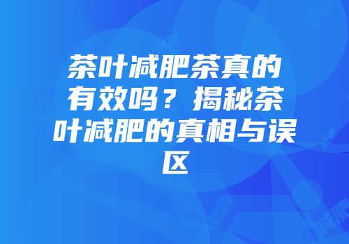 茶叶减肥茶真的有效吗？揭秘茶叶减肥的真相与误区