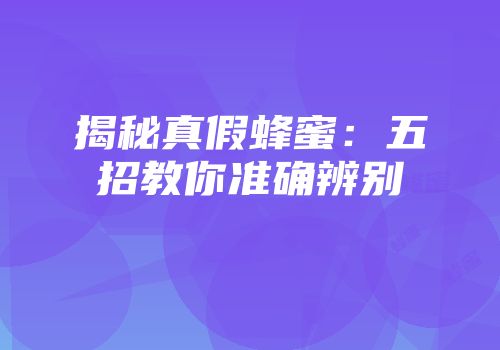 揭秘真假蜂蜜：五招教你准确辨别
