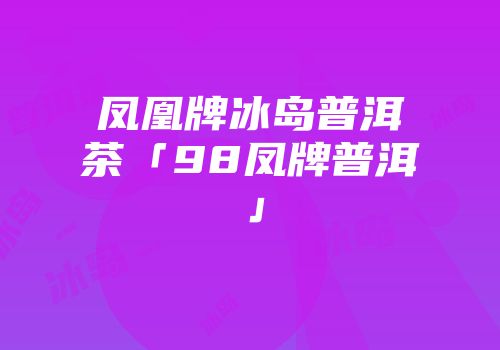 凤凰牌冰岛普洱茶「98凤牌普洱」