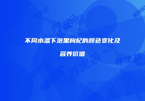 不同水温下泡黑枸杞的颜色变化及营养价值