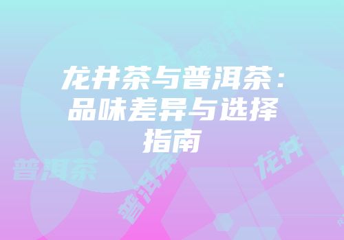 龙井茶与普洱茶：品味差异与选择指南